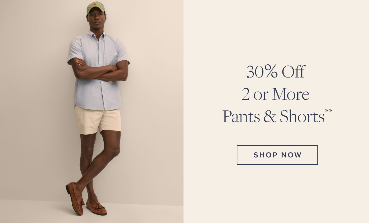 30% Off 2 or More Pants and Shorts Shop Now 30% Off 2 or More Pants and Shorts Shop Now