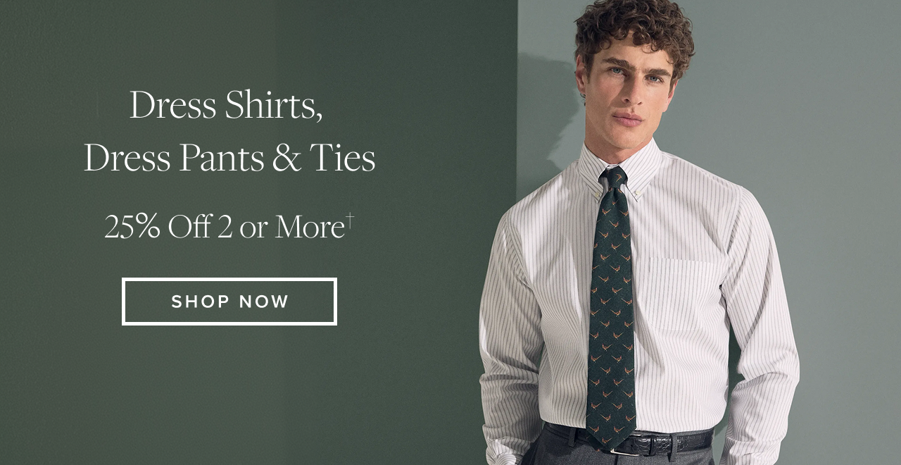 Dress Shirts, Dress Pants and Ties 25% Off 2 or More Shop Now