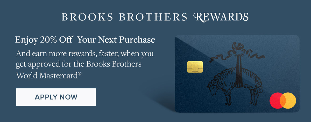 Enjoy 20% off your next purchase† when you get approved for the Brooks Brothers World Mastercard®. Apply now