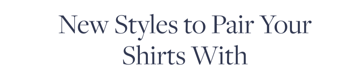 New Styles to Pair Your Shirts With