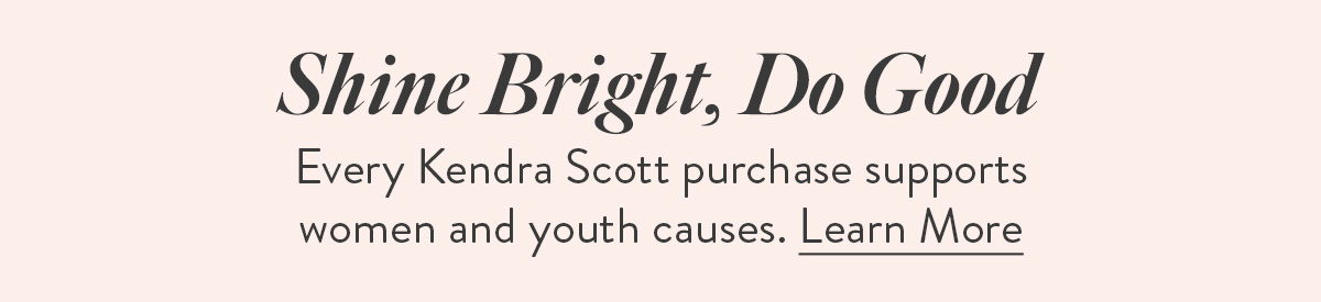Shine Bright, Do Good - Every Kendra Scott purchase supports women and youth causes - click to learn more