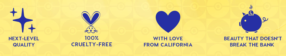 NEXT-LEVEL QUALITY - 100% CRUELTY-FREE - WITH LOVE FROM CALIFORNIA - BEAUTY THAT DOESN'T BREAK THE BANK