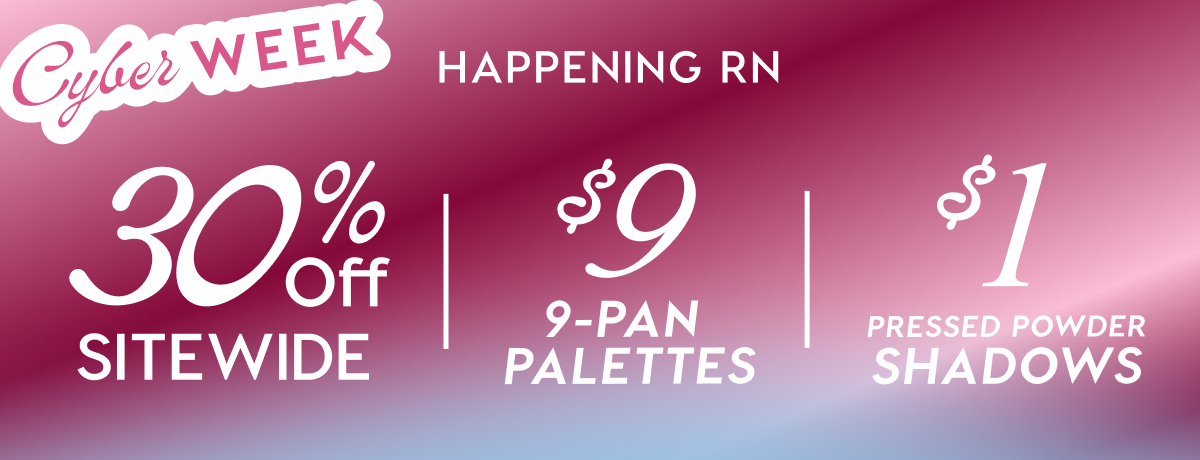 Cyber Week Happening RN: 30% Off Sitewide | $9 9-pan palettes | $1 Pressed Powder Shadows