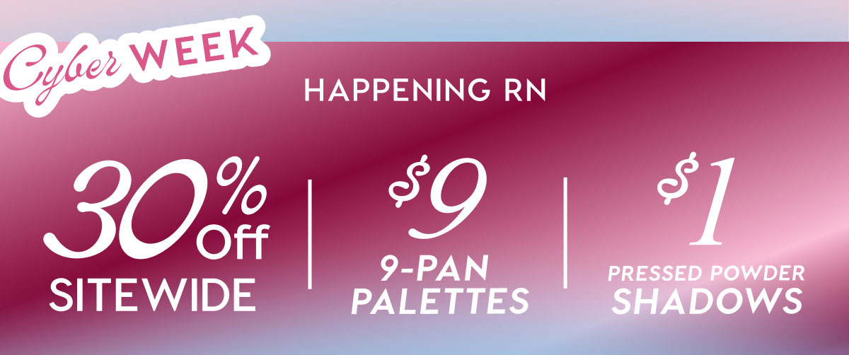 Cyber Week Happening RN: 30% Off Sitewide | $9 9-pan palettes | $1 Pressed Powder Shadows