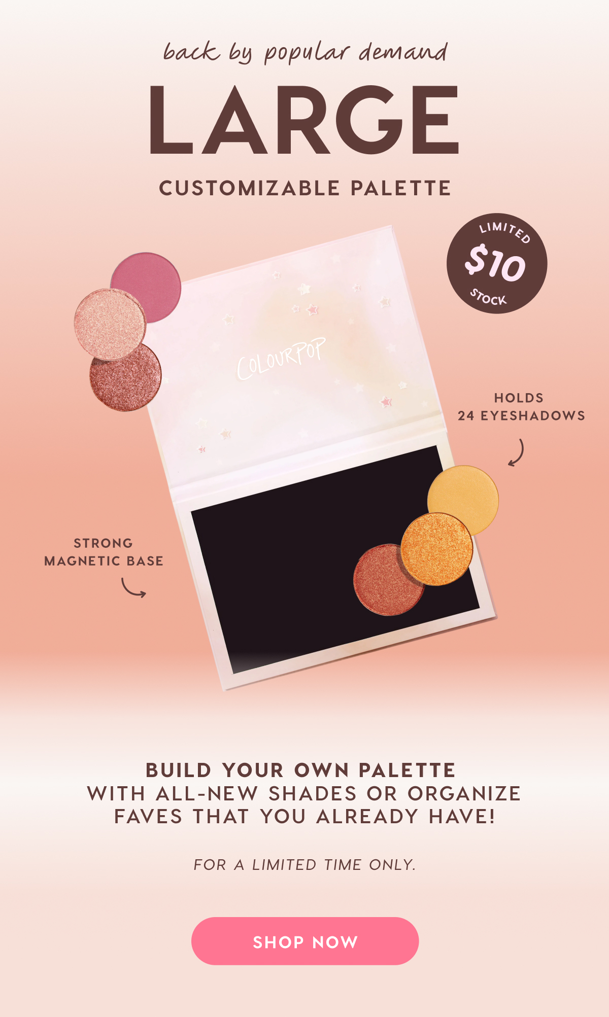Back by popular demand: Large customizable palette. $10. Limited Stock. HOlds 24 Eyeshadows. Strong magnetic base. SHOP NOW