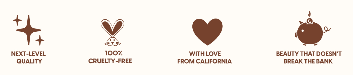 NEXT-LEVEL QUALITY - 100% CRUELTY-FREE - WITH LOVE FROM CALIFORNIA - BEAUTY THAT DOESN'T BREAK THE BANK