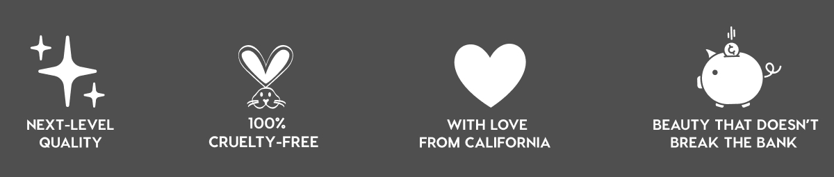NEXT-LEVEL QUALITY - 100% CRUELTY-FREE - WITH LOVE FROM CALIFORNIA - BEAUTY THAT DOESN'T BREAK THE BANK