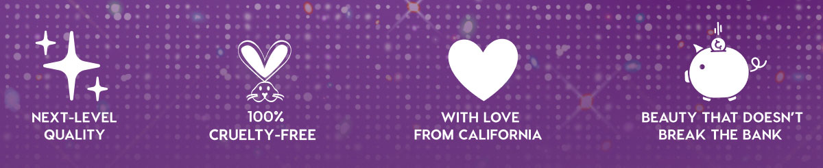 NEXT-LEVEL QUALITY - 100% CRUELTY-FREE - WITH LOVE FROM CALIFORNIA - BEAUTY THAT DOESN'T BREAK THE BANK