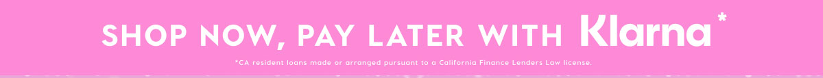 SHOP NOW, PAY LATER WITH KLARNA*