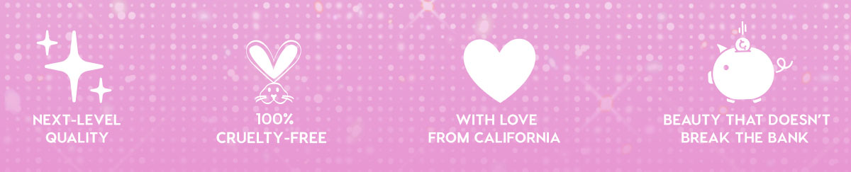 NEXT-LEVEL QUALITY - 100% CRUELTY-FREE - WITH LOVE FROM CALIFORNIA - BEAUTY THAT DOESN'T BREAK THE BANK