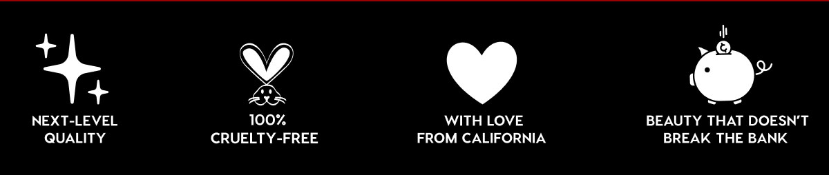 NEXT-LEVEL QUALITY - 100% CRUELTY-FREE - WITH LOVE FROM CALIFORNIA - BEAUTY THAT DOESN'T BREAK THE BANK