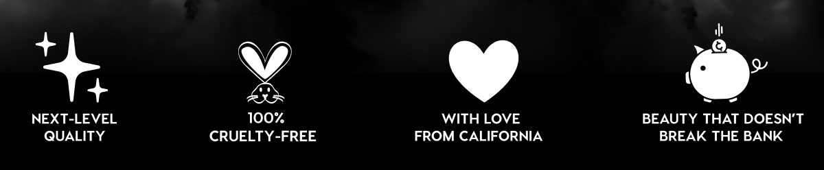 NEXT-LEVEL QUALITY - 100% CRUELTY-FREE - WITH LOVE FROM CALIFORNIA - BEAUTY THAT DOESN'T BREAK THE BANK