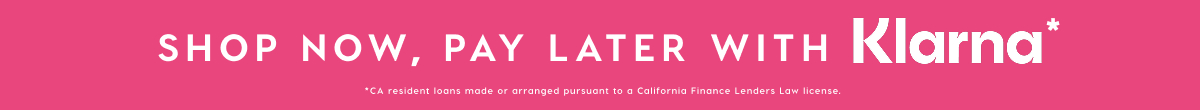 SHOP NOW, PAY LATER WITH KLARNA*