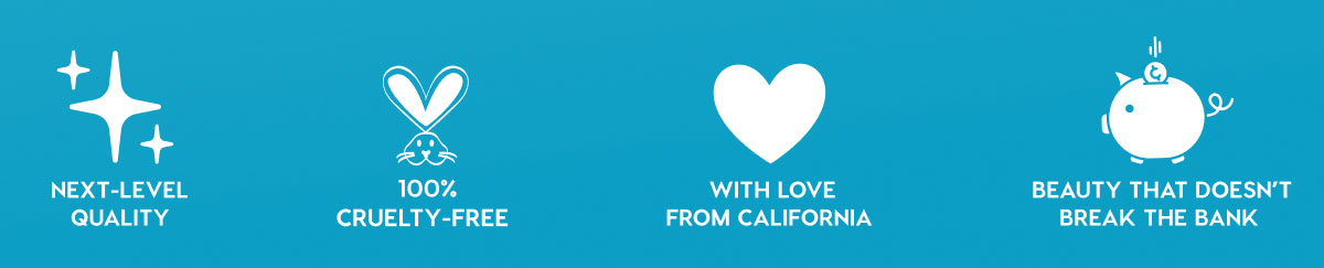 NEXT-LEVEL QUALITY - 100% CRUELTY-FREE - WITH LOVE FROM CALIFORNIA - BEAUTY THAT DOESN'T BREAK THE BANK