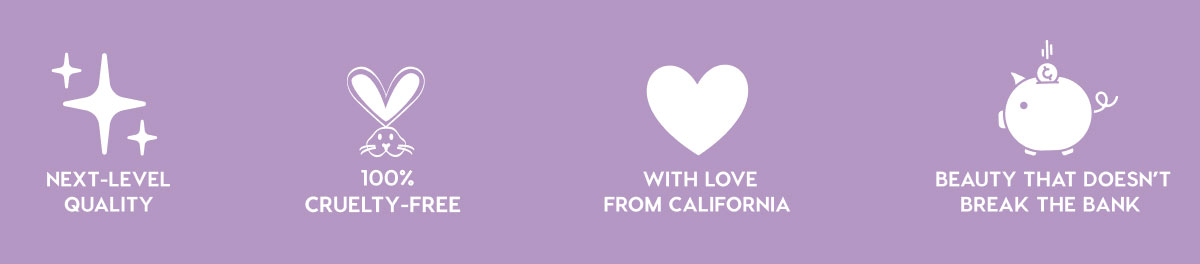 NEXT-LEVEL QUALITY - 100% CRUELTY-FREE - WITH LOVE FROM CALIFORNIA - BEAUTY THAT DOESN'T BREAK THE BANK