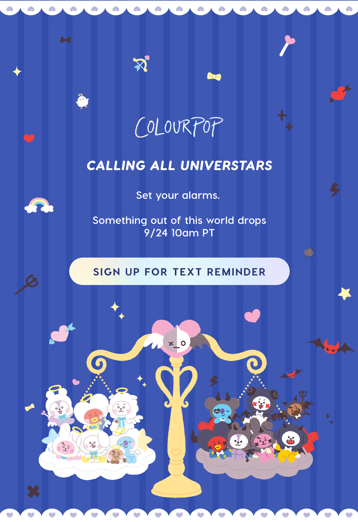 ColourPop | Calling all UNIVERSTARS. Set you alarms, something out of this world drops 9/24 10am PT. Sign up for text reminder