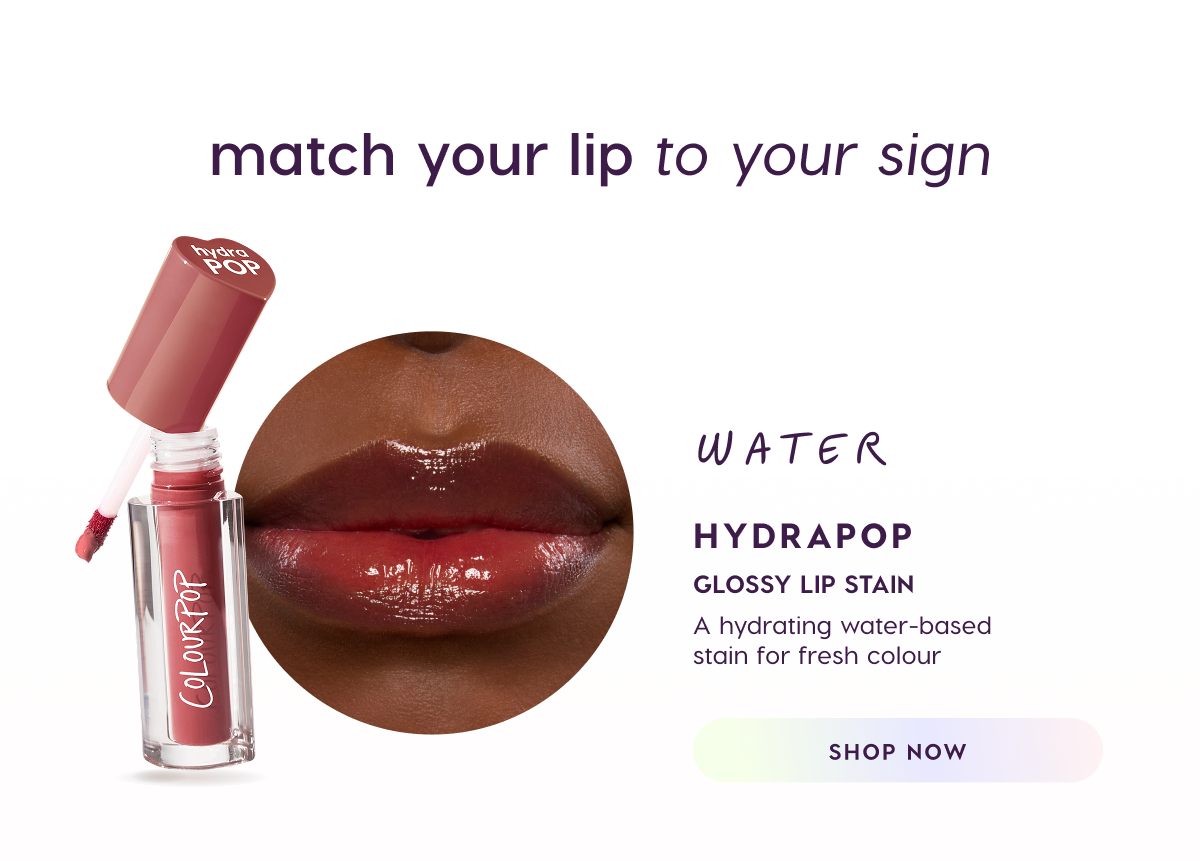 Match your lip to your sign. Water: HydraPop Glossy Lip Stain. Shop Now