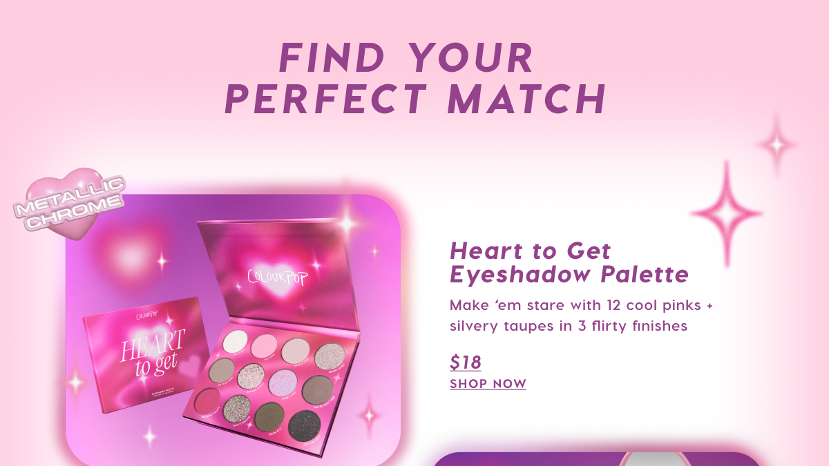 FIND YOUR PERFECT MATCH | Heart to Get Eyeshadow Palette $18