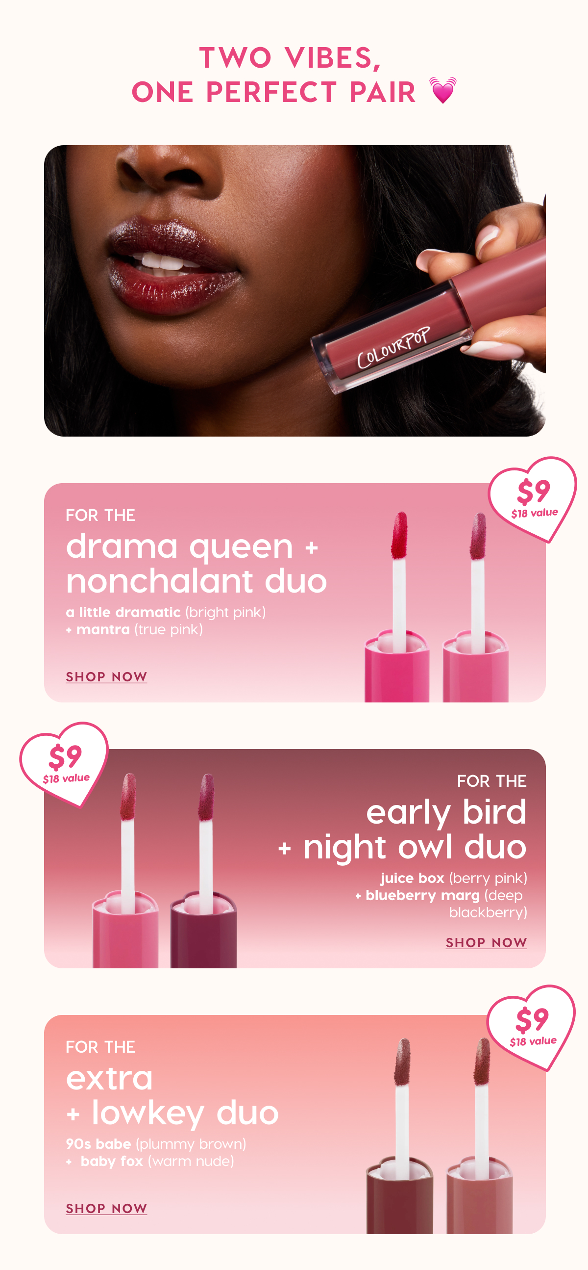 TWO VIBES, ONE PERFECT PAIR | For the drama queen + nonchalant duo: A Little Dramatic + Mantra.. For the early bird + night owl duo: Juice Box + Blueberry Marg. For the extra + lowkey duo: 90s Babe + Baby Fox. SHOP NOW