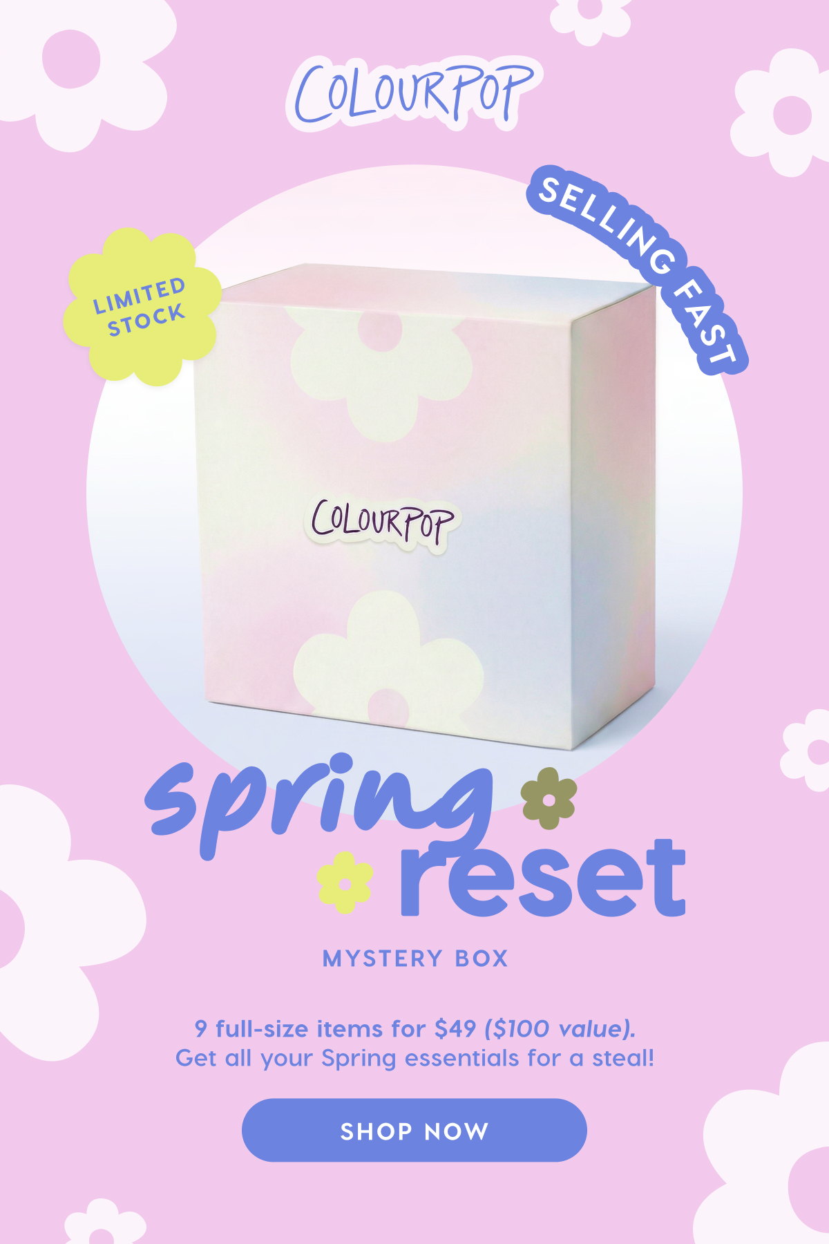 ColourPop | NEW Spring Reset Mystery Box. Limited Stock. 9 full-size items for $49 ($100 value). Get all your Spring essentials for a steal! SHOP NOW