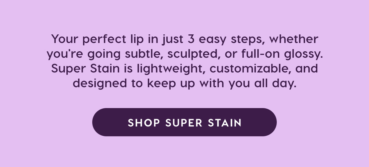 Your perfect lip in just 3 easy steps. Shop Super Stain.