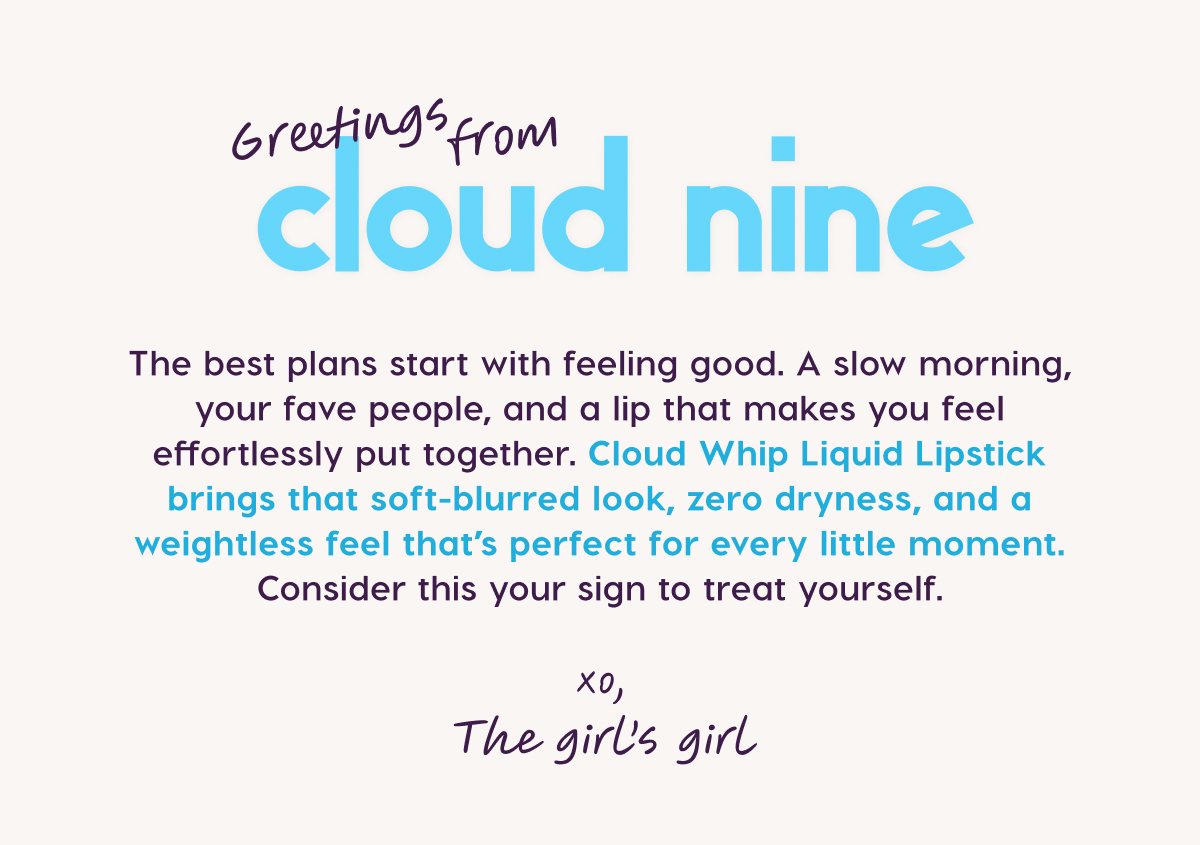 Greetings from Cloud Nine. Shop 50% Off Lip Singles and 30% Off Lip Sets