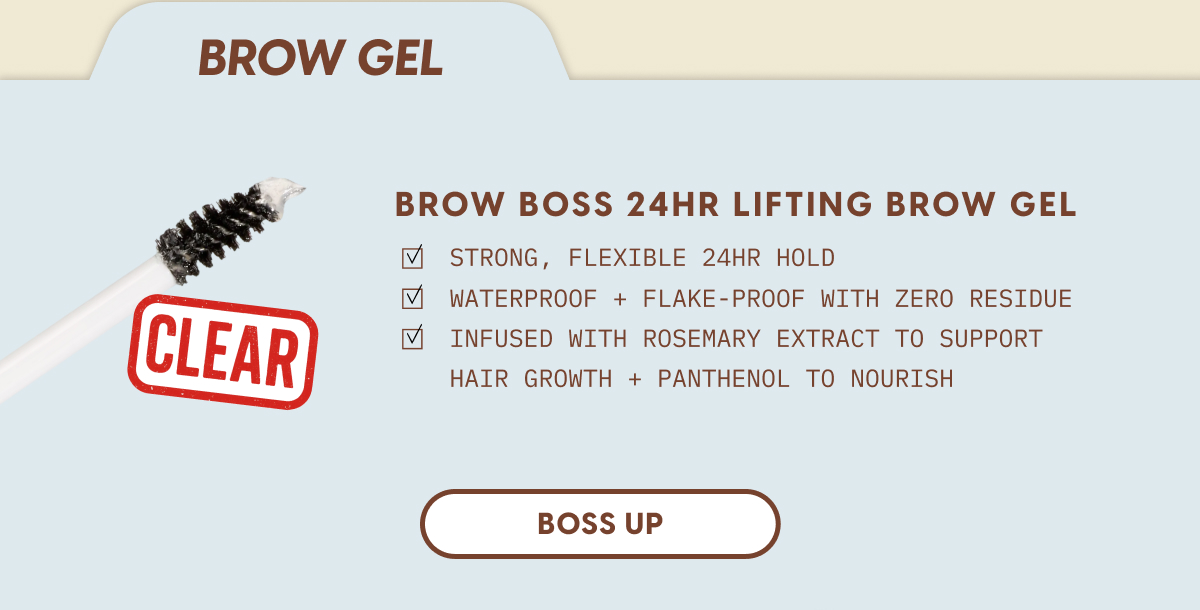 Brow Boss 24HR Lifting Brow Gel: Strong, flexible 24hr hold. Waterproof + flake-proof with zero residue. Infused with rosemary extract to support hair growth + panthenol to nourish. SHOP NOW