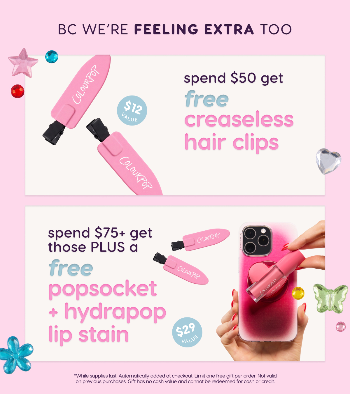 Spend $50 get FREE creaseless hair clips. Spend $75+ get those plus a FREE PopSocket and HydraPop Lip Stain.