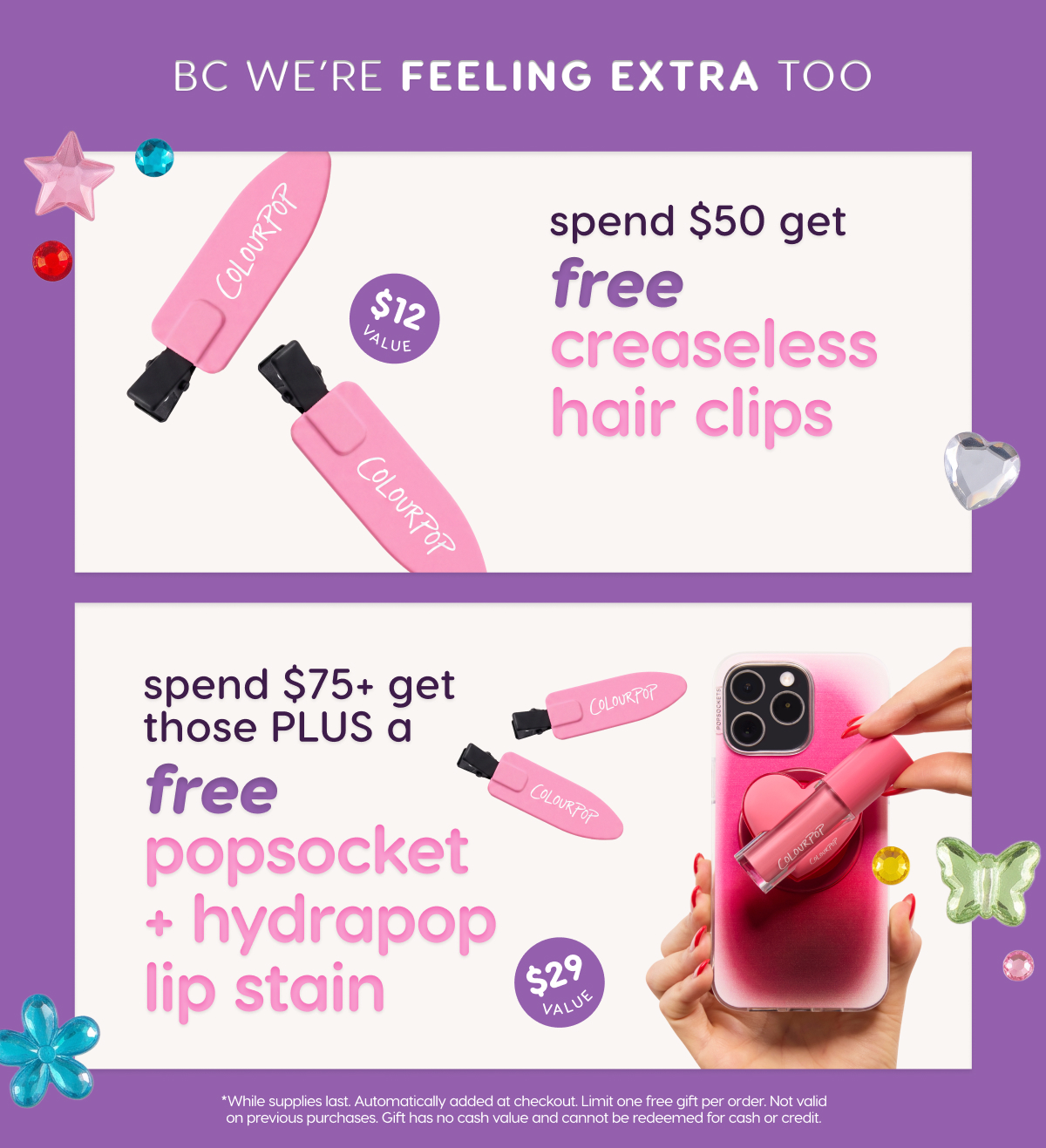 Spend $50 get FREE creaseless hair clips. Spend $75+ get those plus a FREE PopSocket and HydraPop Lip Stain.
