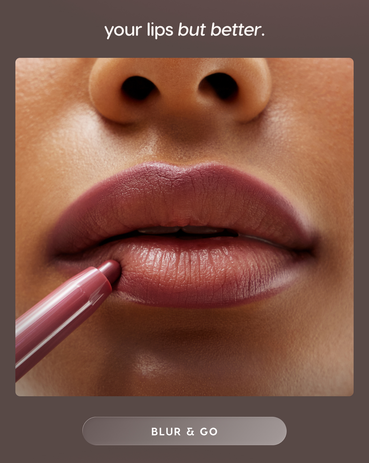 your lips but better. blur and go
