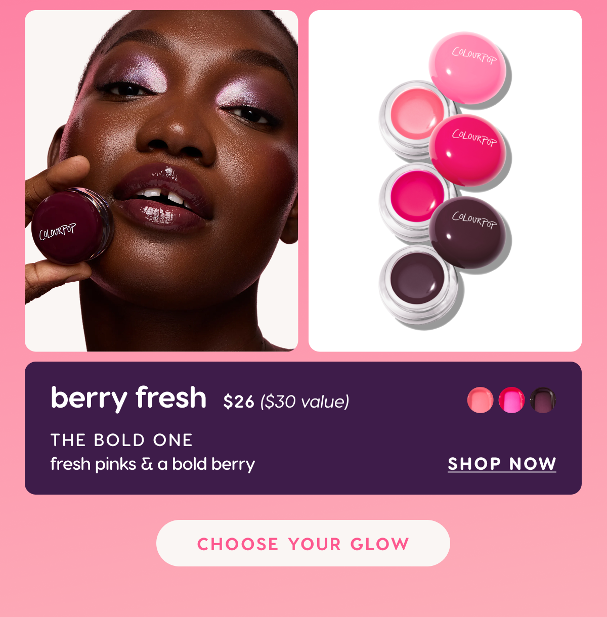 Berry Fresh. The Bold One $26 ($30 value). Choose Your Glow.
