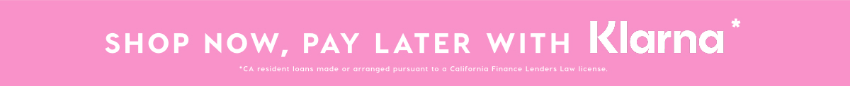 SHOP NOW, PAY LATER WITH KLARNA*