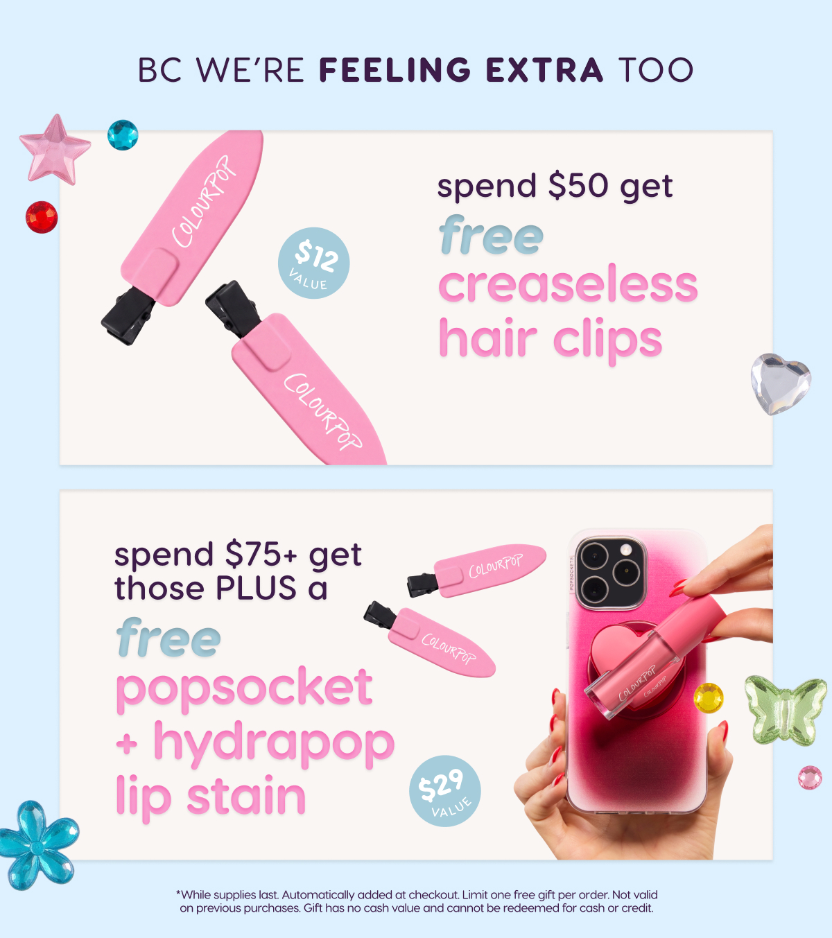Spend $50 get FREE creaseless hair clips. Spend $75+ get those plus a FREE PopSocket and HydraPop Lip Stain.