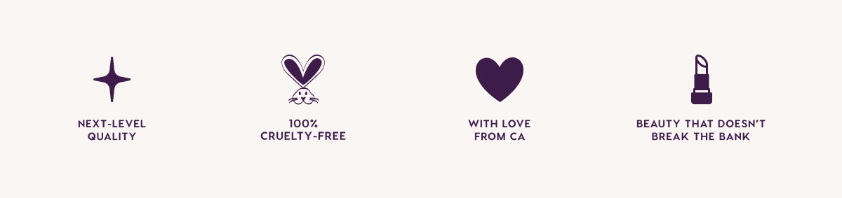 Next-Level Quality. 100% Cruelty-Free. With Love From CA. Beauty that Doesn't Break the Bank.