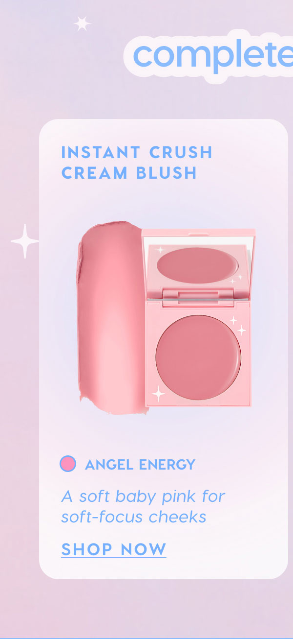 Complete the Look: Instant Crush Cream Blush in Angel Energy. A soft baby pink for soft-focus cheeks. SHOP NOW