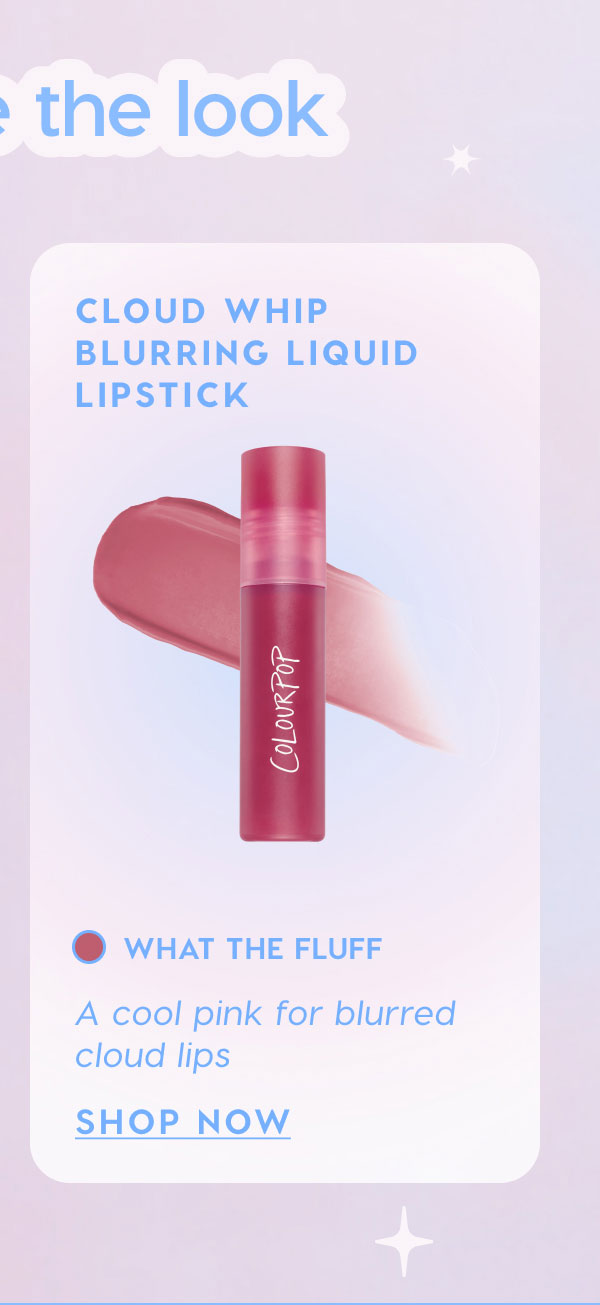 Complete the look: Cloud Whip Blurring Liquid Lipstick in What the Fluff. A cool pink for blurred cloud lips. SHOP NOW