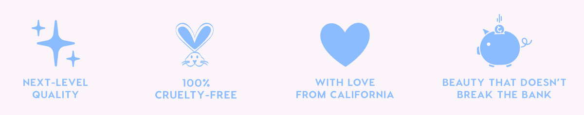 NEXT-LEVEL QUALITY - 100% CRUELTY-FREE - WITH LOVE FROM CALIFORNIA - BEAUTY THAT DOESN'T BREAK THE BANK