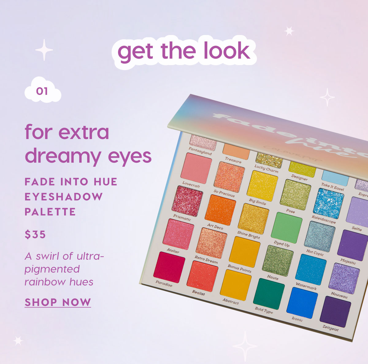 Get the Look: 01 - For extra dreamy eyes: Fade Into Hue Eyeshadow Palette $35 SHOP NOW
