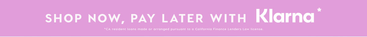 SHOP NOW, PAY LATER WITH KLARNA*