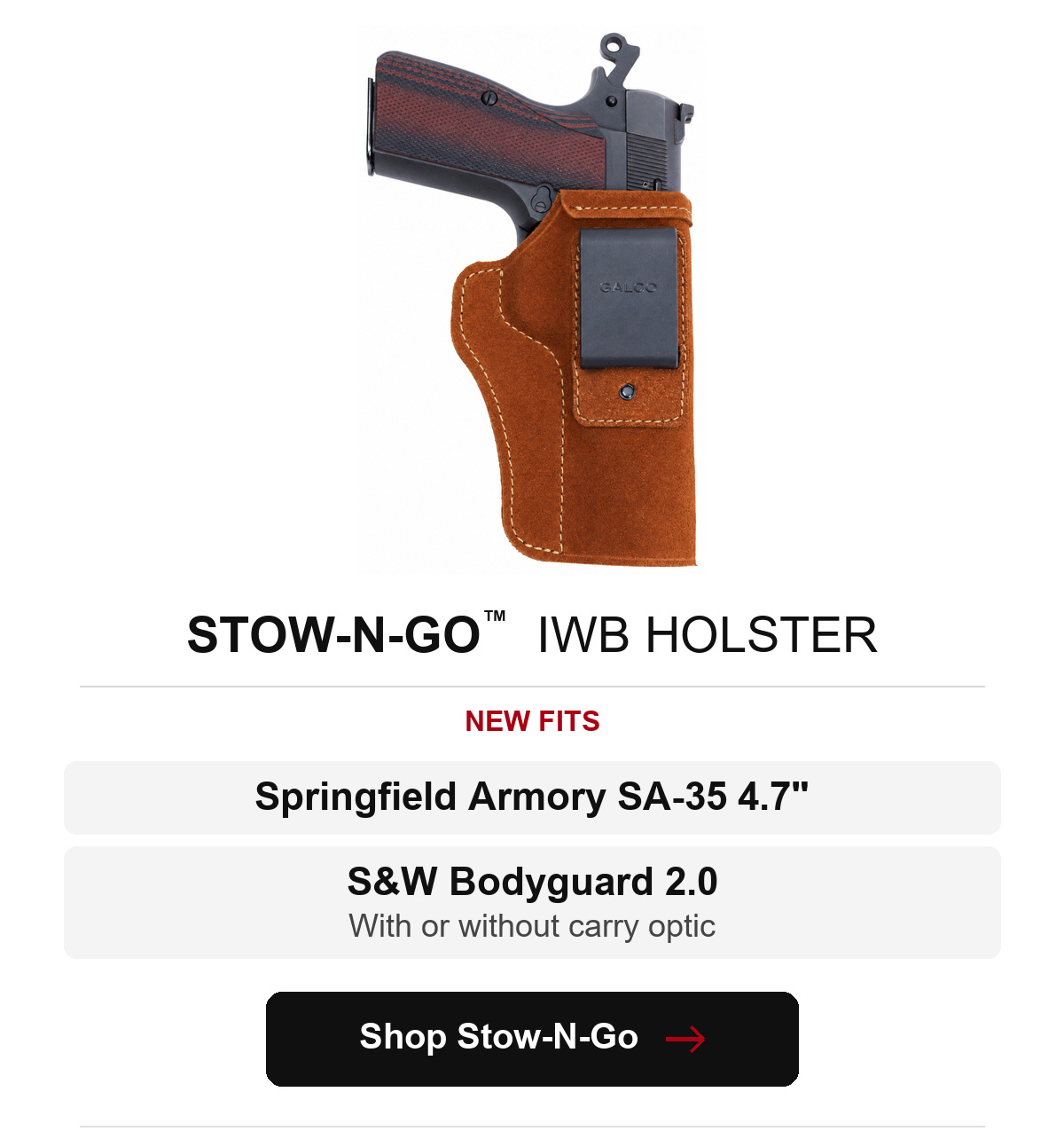 Stow-N-Go&trade; IWB Holster. New fits: Springfield Armory SA-35 4.7 inch. S&W Bodyguard 2.0: with or without carry optic. Shop Stow-N-Go.