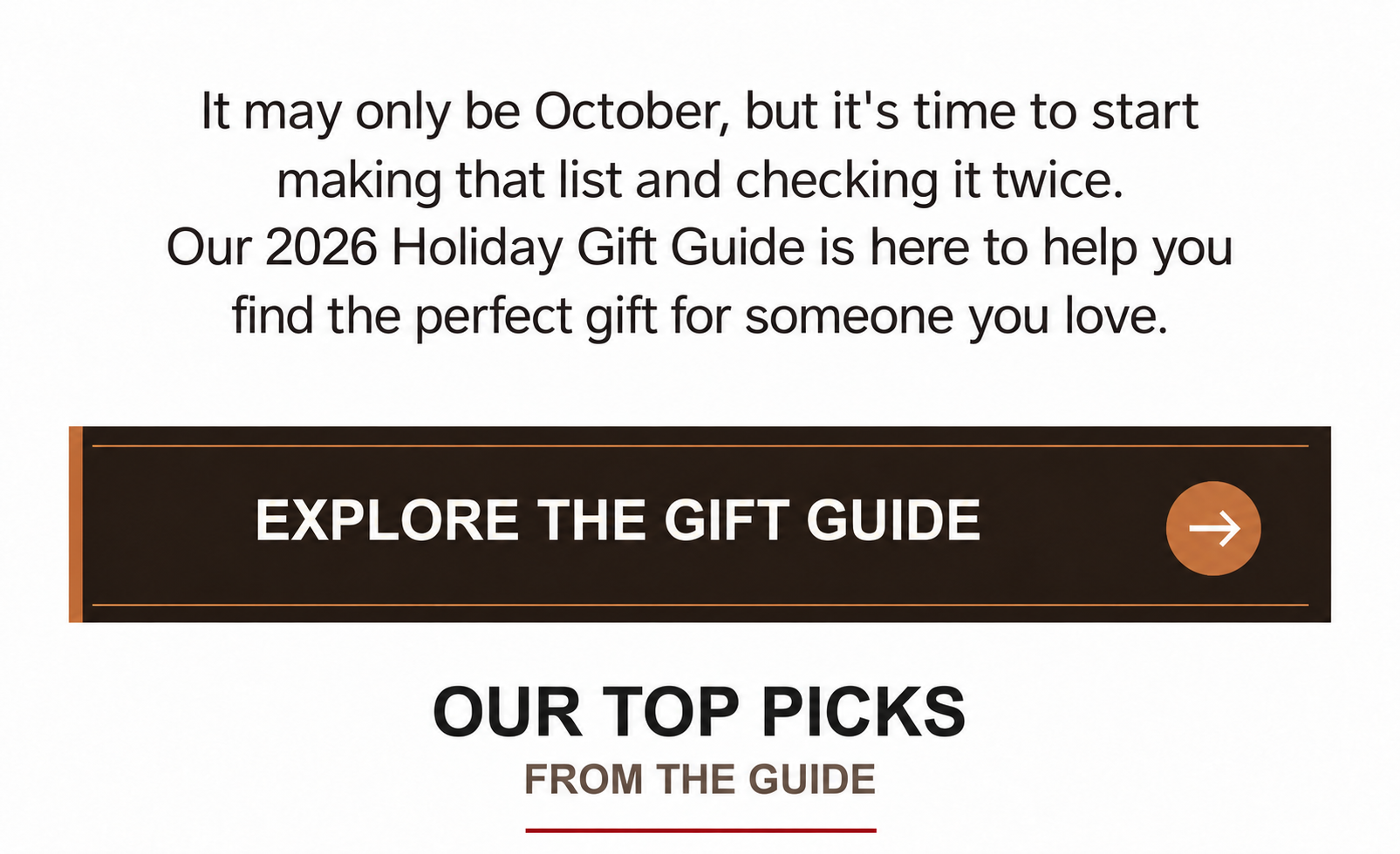 It may only be October, but it's time to start making that list and checking it twice. Our 2026 Holiday Gift Guide is here to help you find the perfect gift for someone you love. Explore the Gift Guide. Our top picks from the guide.