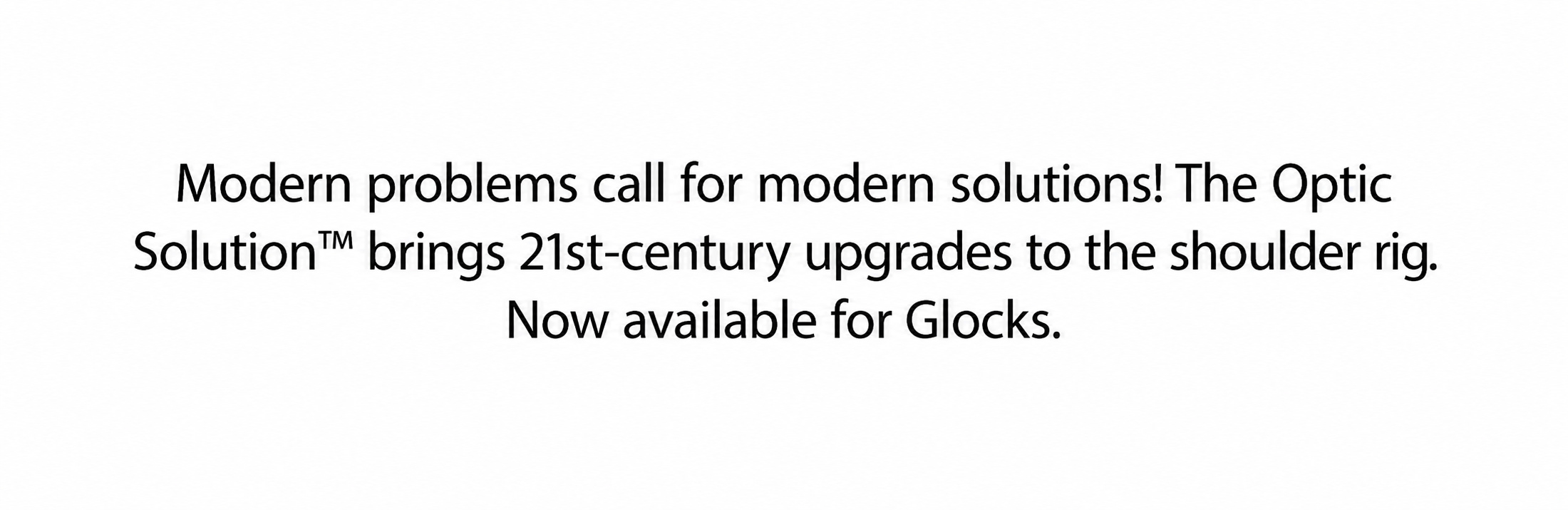Modern problems call for modern solutions! The Optic Solution&trade; brings 21st-century upgrades to the shoulder rig. Now available for Glocks.
