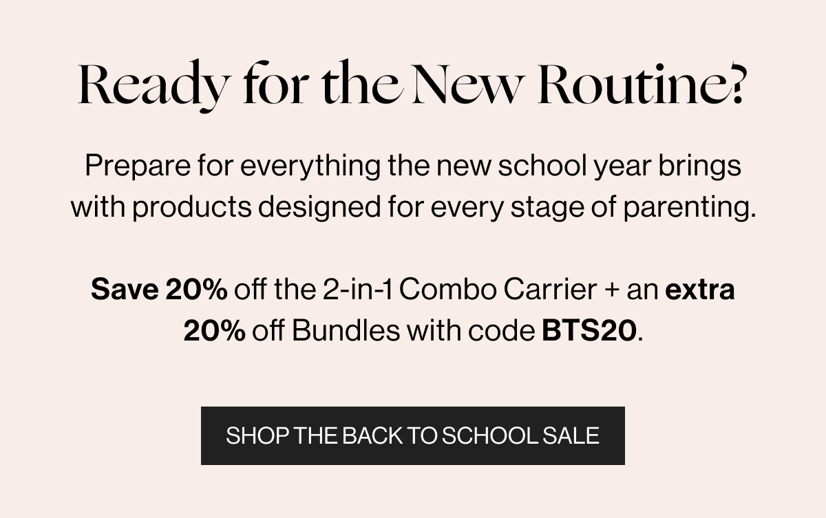 Ready for the New Routine? - Prepare for everything the new school year brings with products designed for every stage of parenting. Save 20% off the 2-in-1 Combo Carrier + an extra 20% off Bundles with code BTS20 - Shop the Back to School Sale