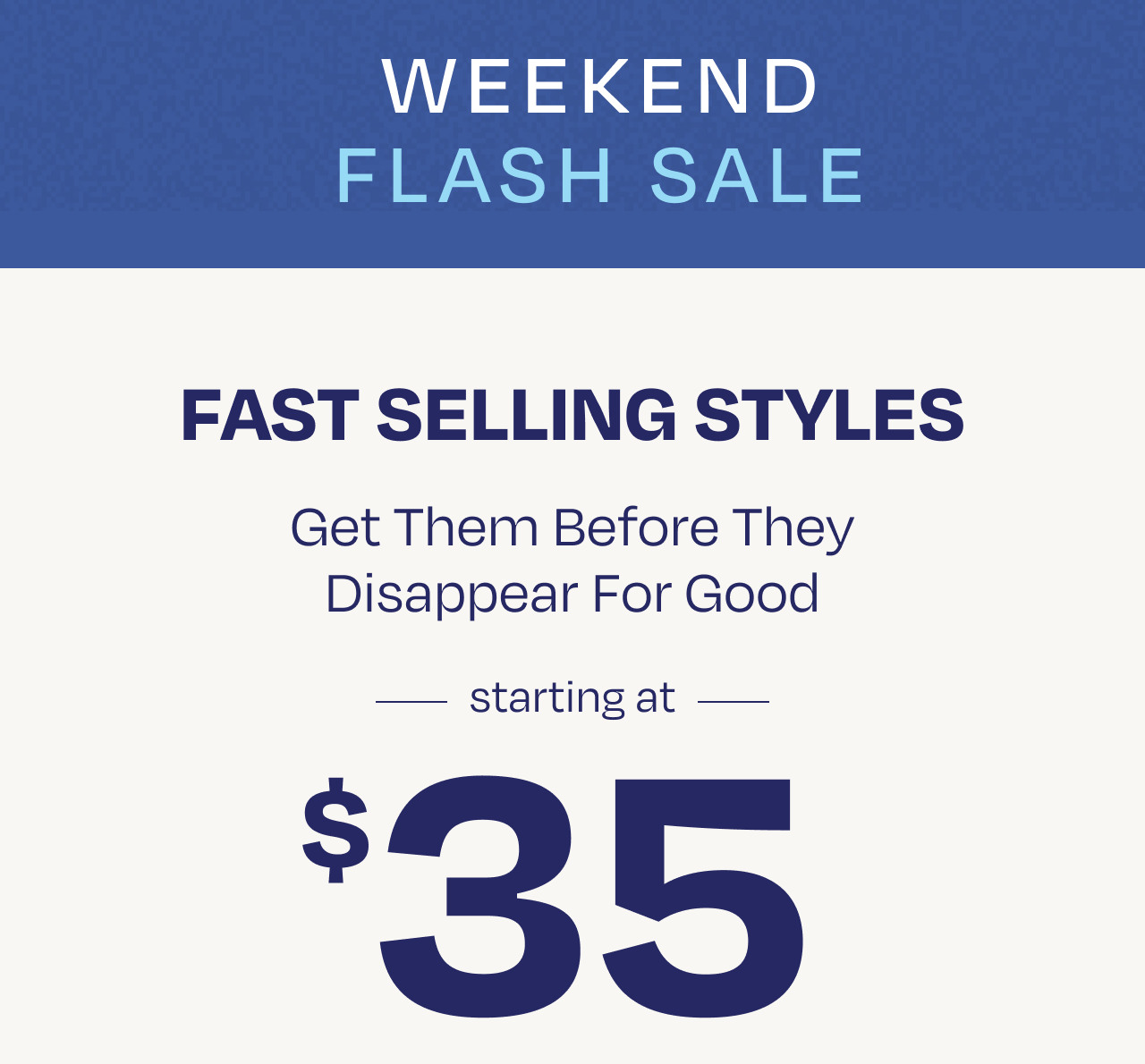 Fast Selling Styles Starting at $35