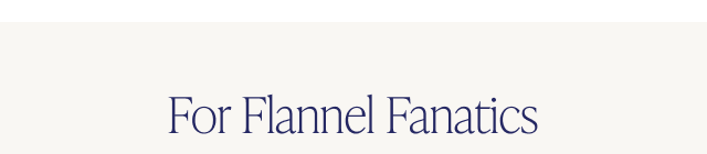 For Flannel Fanatics - Image For Flannel Fanatics - Image