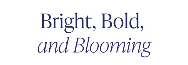 Bright, Bold, and Blooming