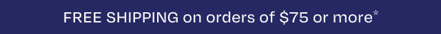 Free Shipping on Orders $75 or more.*