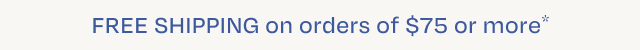 Free Shipping on Orders $75 or more.*
