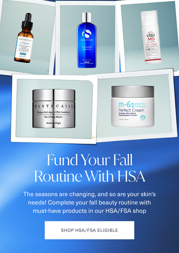 fund your fall routine with hsa. the seasons are changing, and so are your skins needs. complete your fall beauty routine with must have products in our hsa fsa shop. shop hsa fsa eligibile