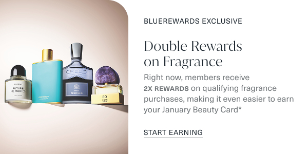 Bluerewards exclusive. Double rewards on fragrance. right now, members receive 2x rewards on qualifying fragrance purchases, making it even easier to earn your January Beauty card. start earning. the image is of assorted fragrance products. 